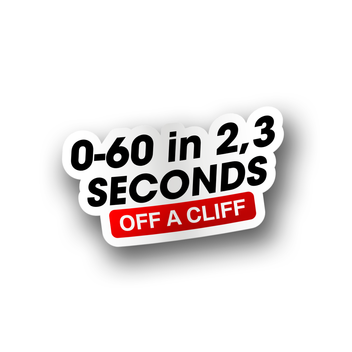 A vinyl sticker with a white background and red and black text that reads '0-60 in 2-3 seconds off a cliff'.